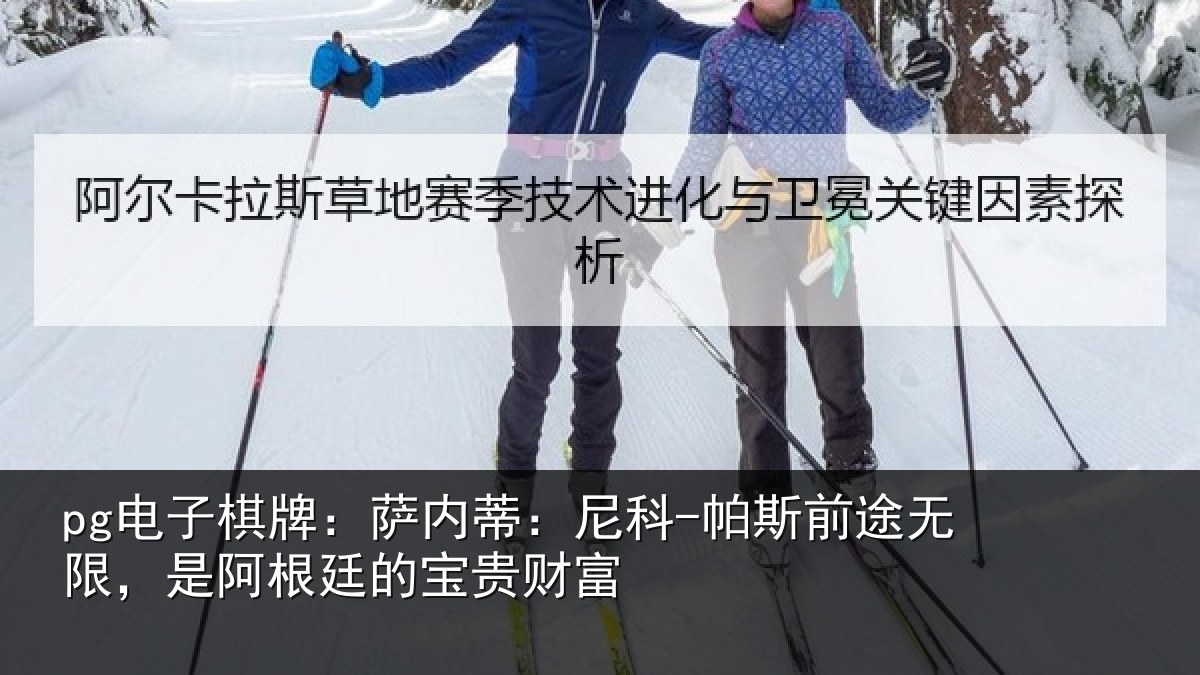 pg电子棋牌:萨内蒂:尼科-帕斯前途无限,是阿根廷的宝贵财富