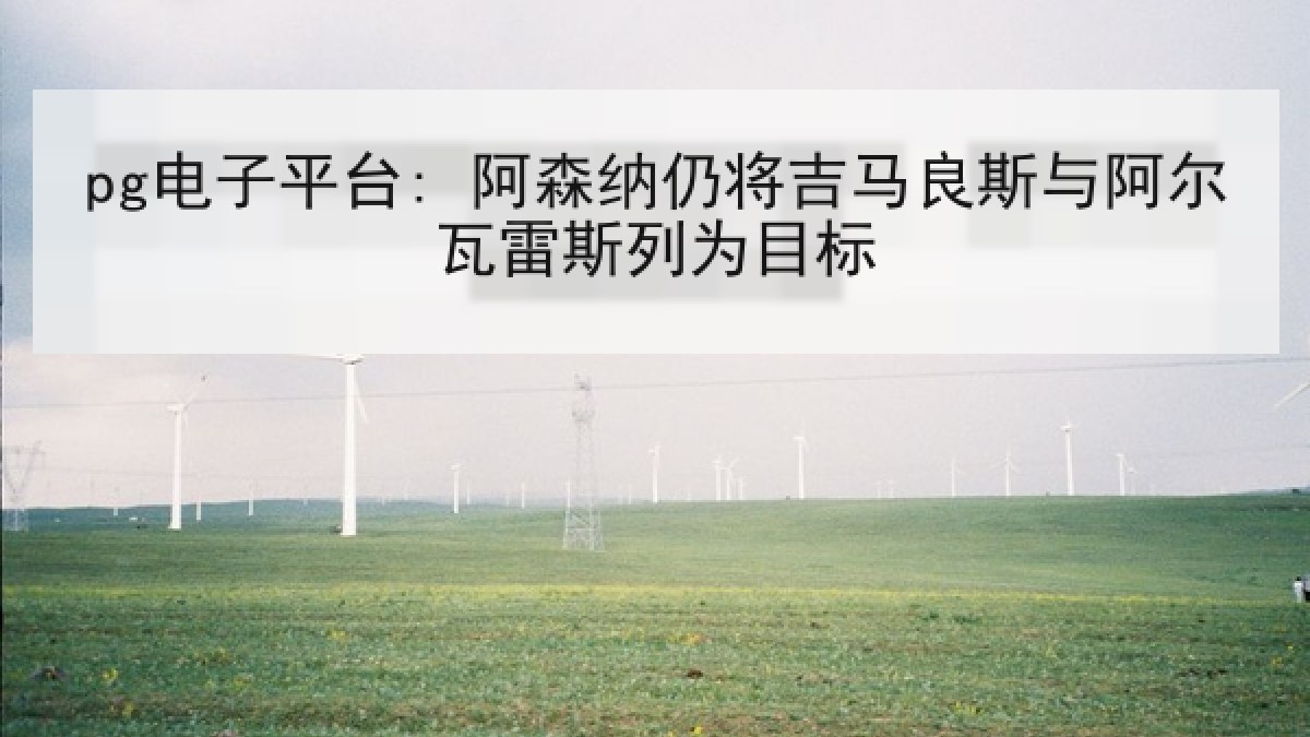 pg电子平台: 阿森纳仍将吉马良斯与阿尔瓦雷斯列为目标 pg电子平台: 阿森纳仍将吉马良斯与阿尔瓦雷斯列为目标