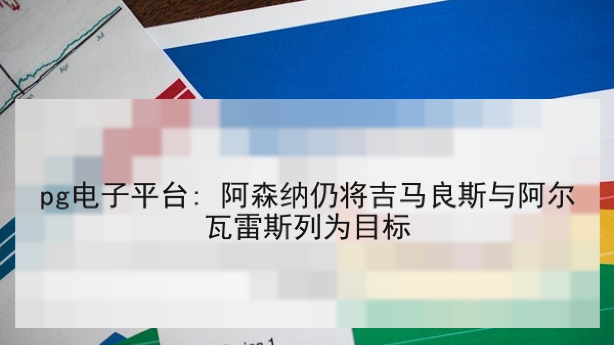 pg电子平台: 阿森纳仍将吉马良斯与阿尔瓦雷斯列为目标