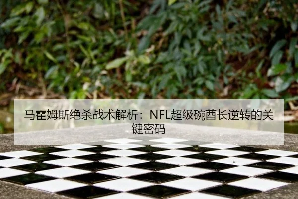 马霍姆斯绝杀战术解析：NFL超级碗酋长逆转的关键密码