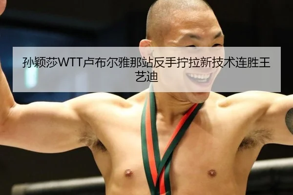 孙颖莎WTT卢布尔雅那站反手拧拉新技术连胜王艺迪