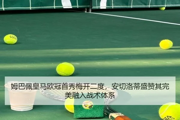 姆巴佩皇马欧冠首秀梅开二度，安切洛蒂盛赞其完美融入战术体系