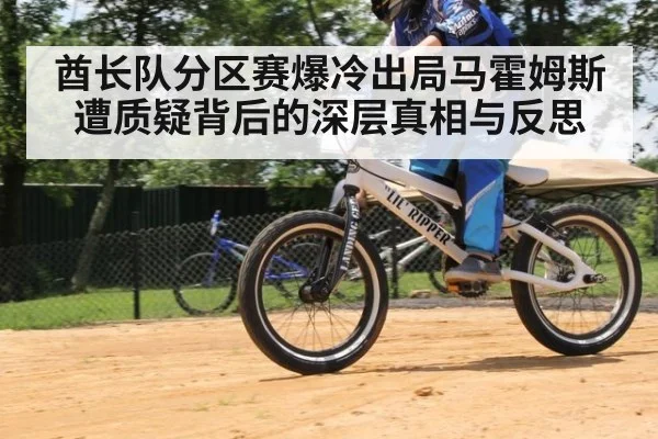 酋长队分区赛爆冷出局马霍姆斯遭质疑背后的深层真相与反思