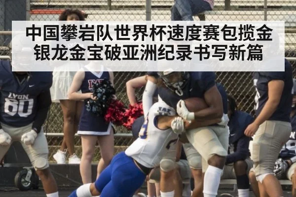 中国攀岩队世界杯速度赛包揽金银龙金宝破亚洲纪录书写新篇
