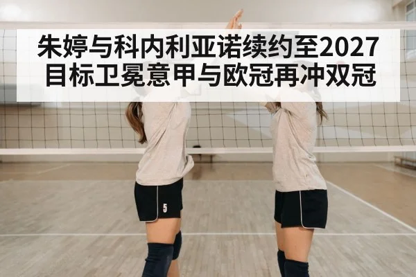 朱婷与科内利亚诺续约至2027 目标卫冕意甲与欧冠再冲双冠