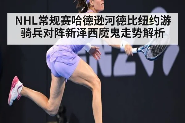 NHL常规赛哈德逊河德比纽约游骑兵对阵新泽西魔鬼走势解析